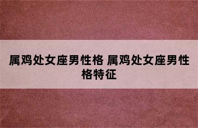 属鸡处女座男性格 属鸡处女座男性格特征